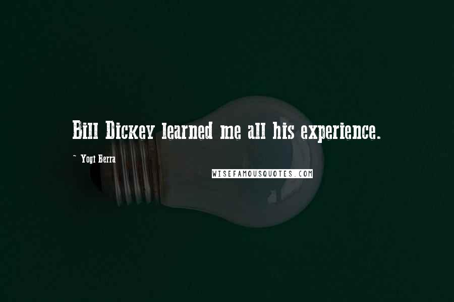 Yogi Berra Quotes: Bill Dickey learned me all his experience.