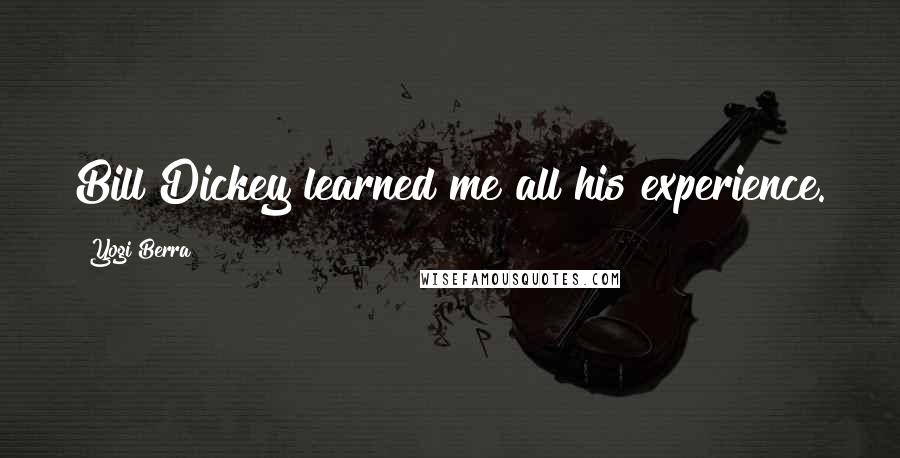 Yogi Berra Quotes: Bill Dickey learned me all his experience.