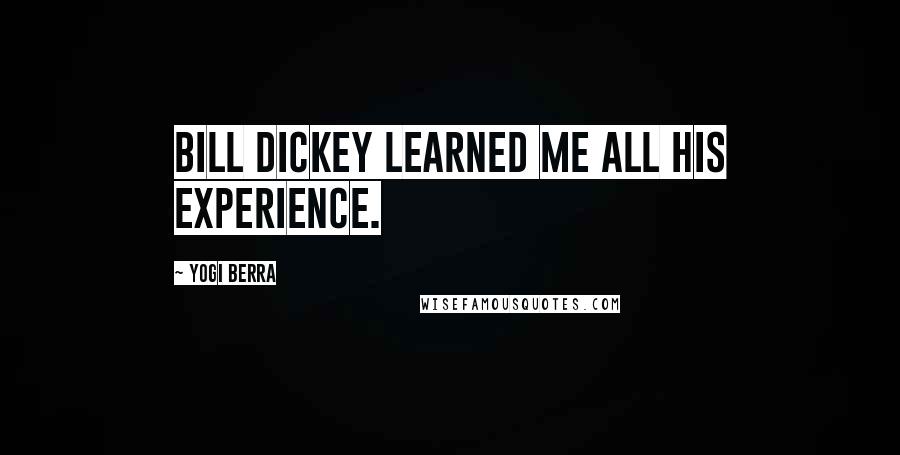 Yogi Berra Quotes: Bill Dickey learned me all his experience.