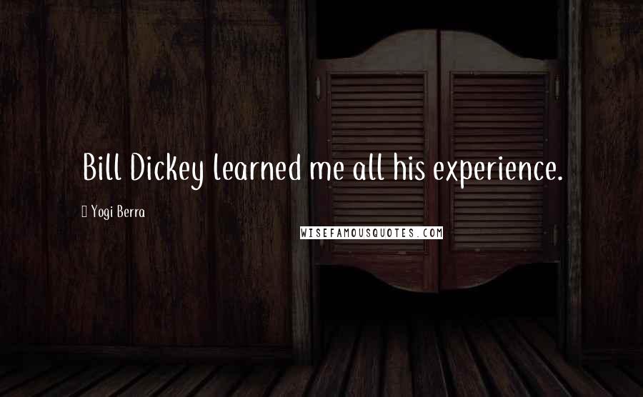 Yogi Berra Quotes: Bill Dickey learned me all his experience.