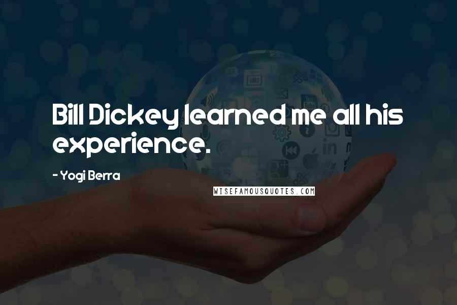 Yogi Berra Quotes: Bill Dickey learned me all his experience.