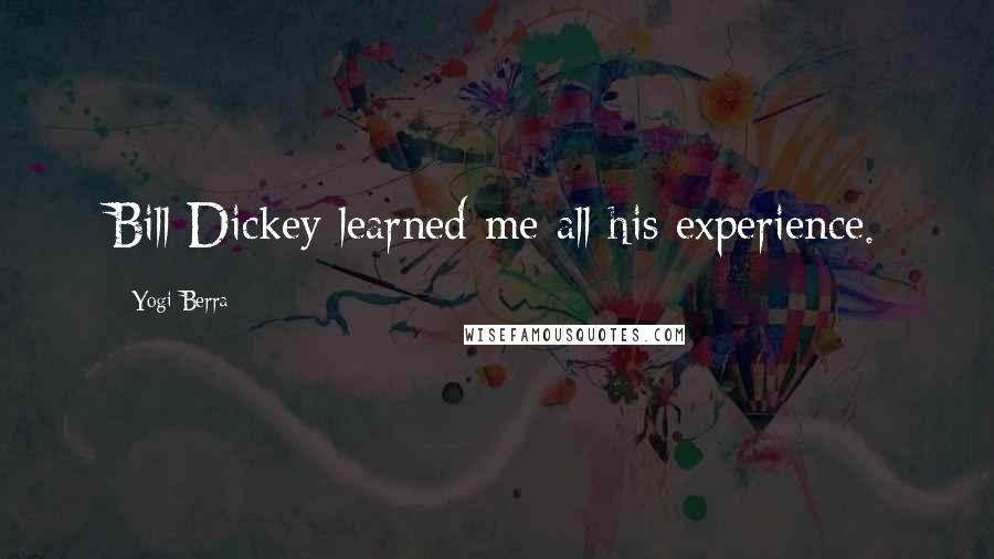 Yogi Berra Quotes: Bill Dickey learned me all his experience.