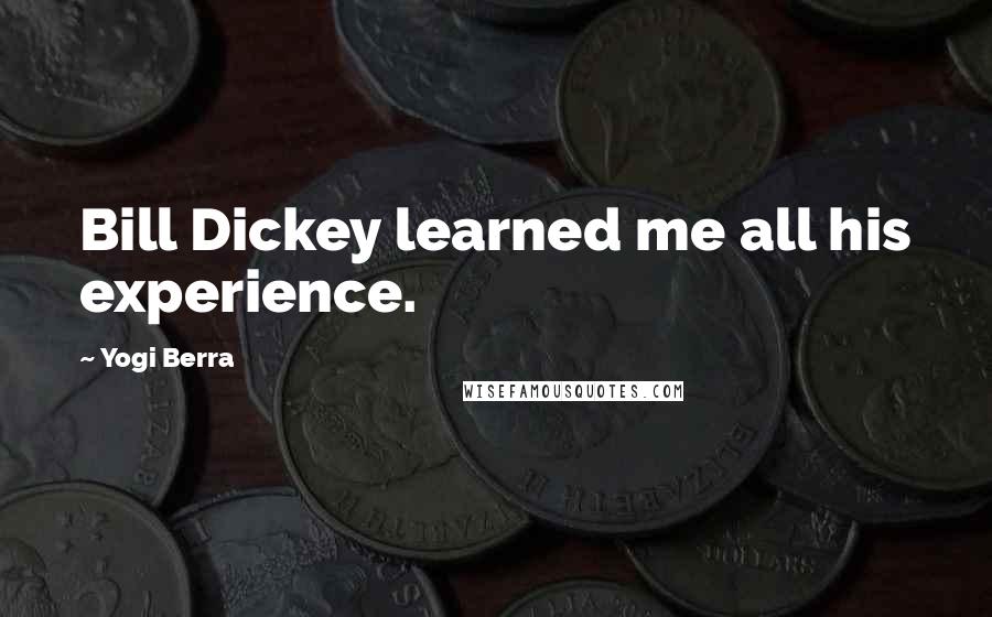 Yogi Berra Quotes: Bill Dickey learned me all his experience.