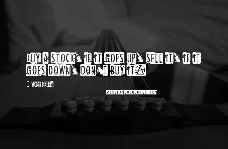 Yogi Berra Quotes: Buy a stock, if it goes up, sell it, if it goes down, don't buy it.