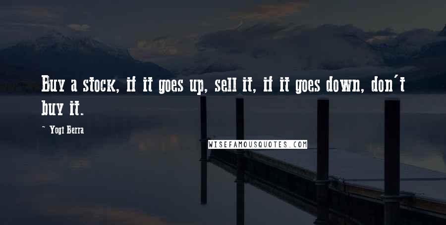 Yogi Berra Quotes: Buy a stock, if it goes up, sell it, if it goes down, don't buy it.