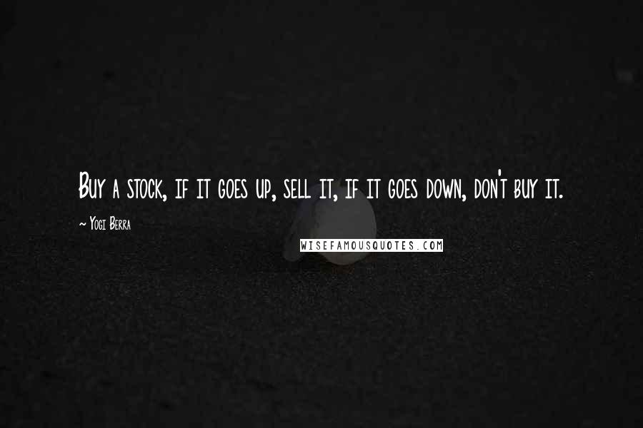 Yogi Berra Quotes: Buy a stock, if it goes up, sell it, if it goes down, don't buy it.