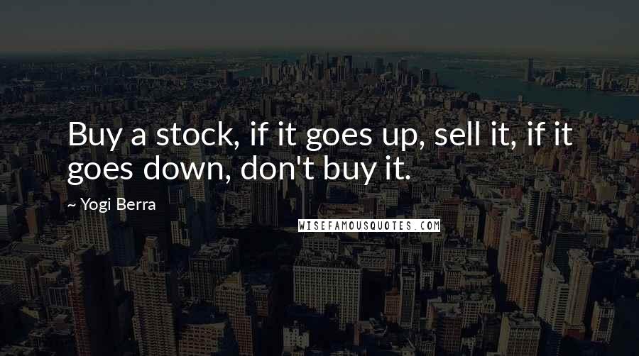 Yogi Berra Quotes: Buy a stock, if it goes up, sell it, if it goes down, don't buy it.