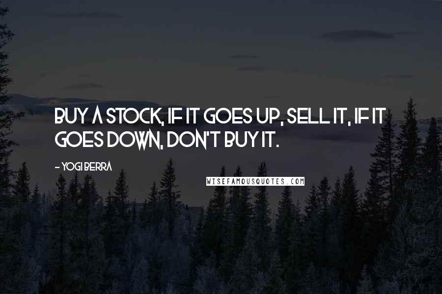 Yogi Berra Quotes: Buy a stock, if it goes up, sell it, if it goes down, don't buy it.
