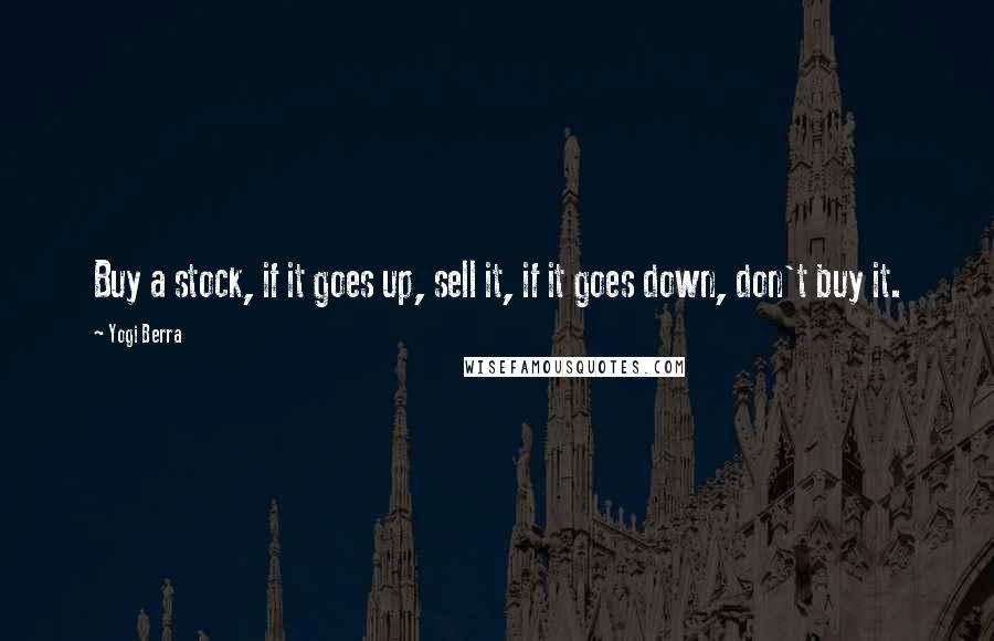 Yogi Berra Quotes: Buy a stock, if it goes up, sell it, if it goes down, don't buy it.