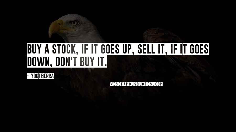 Yogi Berra Quotes: Buy a stock, if it goes up, sell it, if it goes down, don't buy it.
