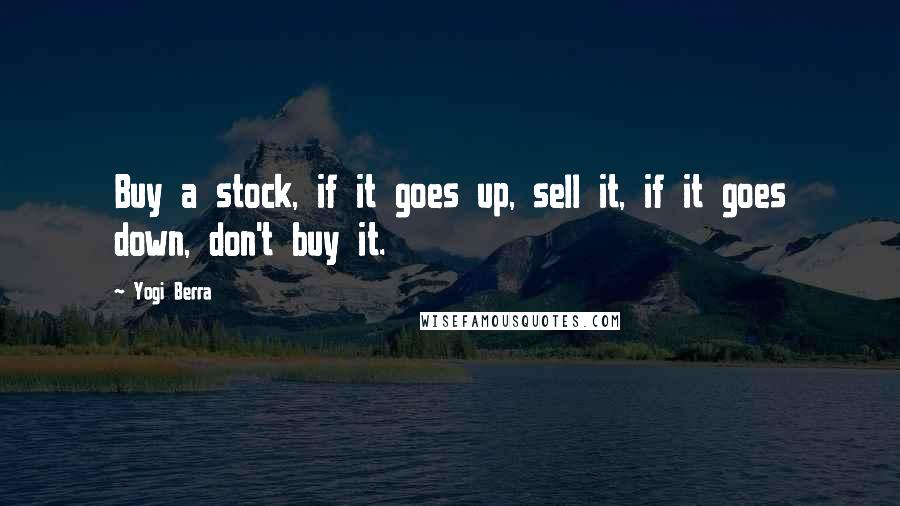 Yogi Berra Quotes: Buy a stock, if it goes up, sell it, if it goes down, don't buy it.