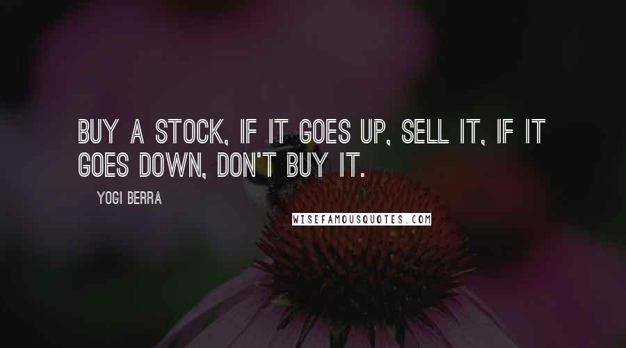 Yogi Berra Quotes: Buy a stock, if it goes up, sell it, if it goes down, don't buy it.