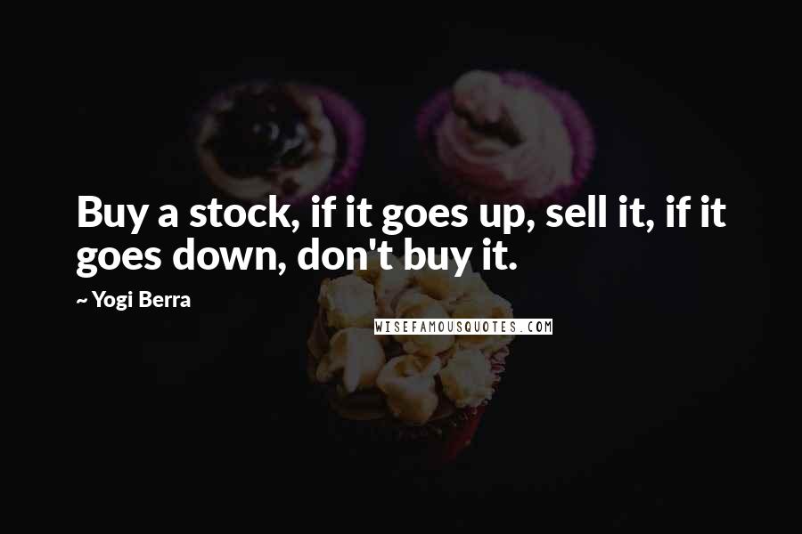 Yogi Berra Quotes: Buy a stock, if it goes up, sell it, if it goes down, don't buy it.