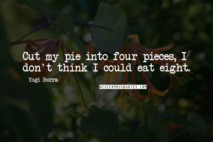 Yogi Berra Quotes: Cut my pie into four pieces, I don't think I could eat eight.