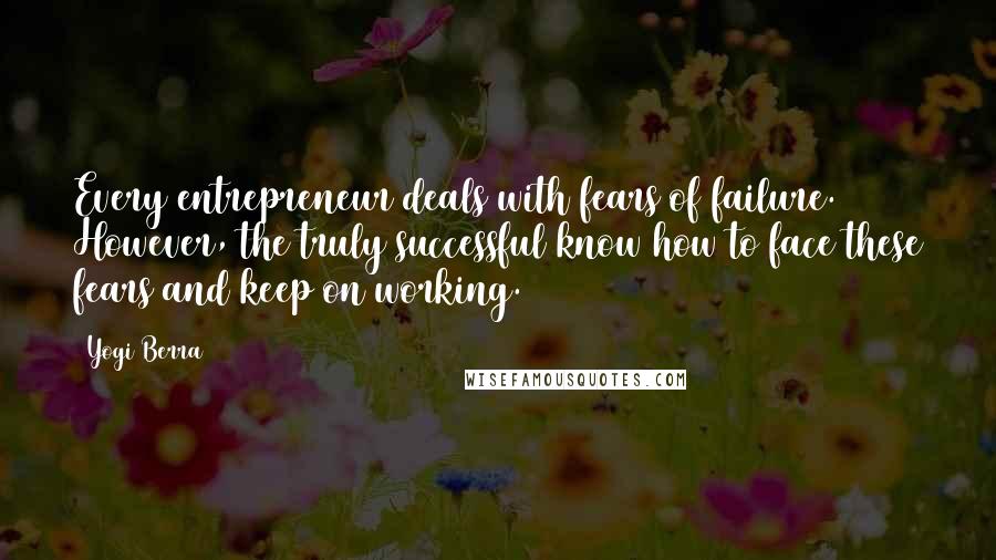 Yogi Berra Quotes: Every entrepreneur deals with fears of failure. However, the truly successful know how to face these fears and keep on working.