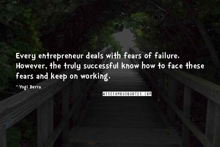 Yogi Berra Quotes: Every entrepreneur deals with fears of failure. However, the truly successful know how to face these fears and keep on working.