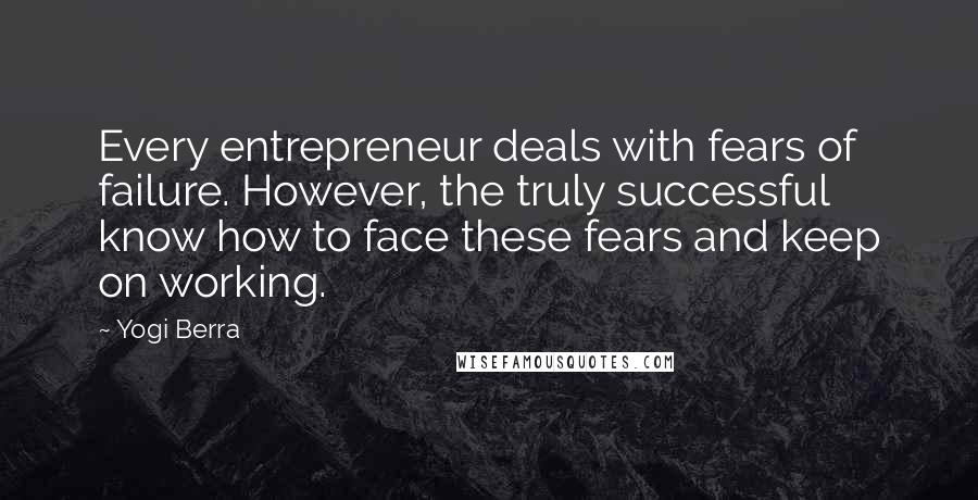 Yogi Berra Quotes: Every entrepreneur deals with fears of failure. However, the truly successful know how to face these fears and keep on working.
