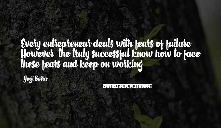 Yogi Berra Quotes: Every entrepreneur deals with fears of failure. However, the truly successful know how to face these fears and keep on working.