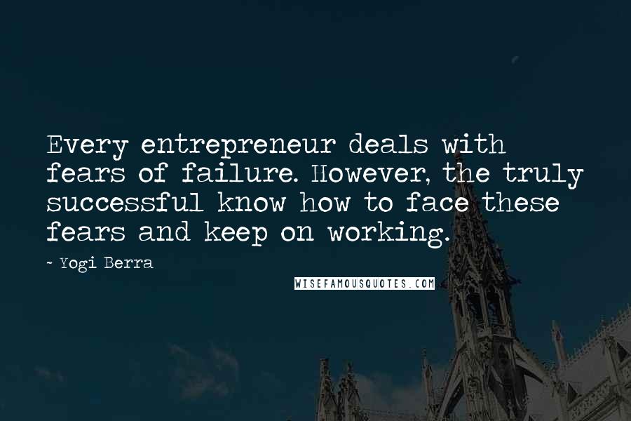 Yogi Berra Quotes: Every entrepreneur deals with fears of failure. However, the truly successful know how to face these fears and keep on working.