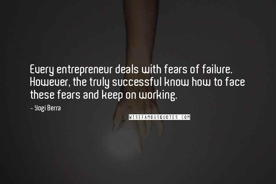 Yogi Berra Quotes: Every entrepreneur deals with fears of failure. However, the truly successful know how to face these fears and keep on working.