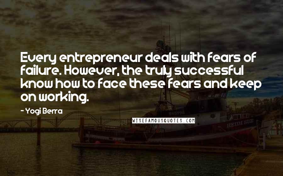 Yogi Berra Quotes: Every entrepreneur deals with fears of failure. However, the truly successful know how to face these fears and keep on working.