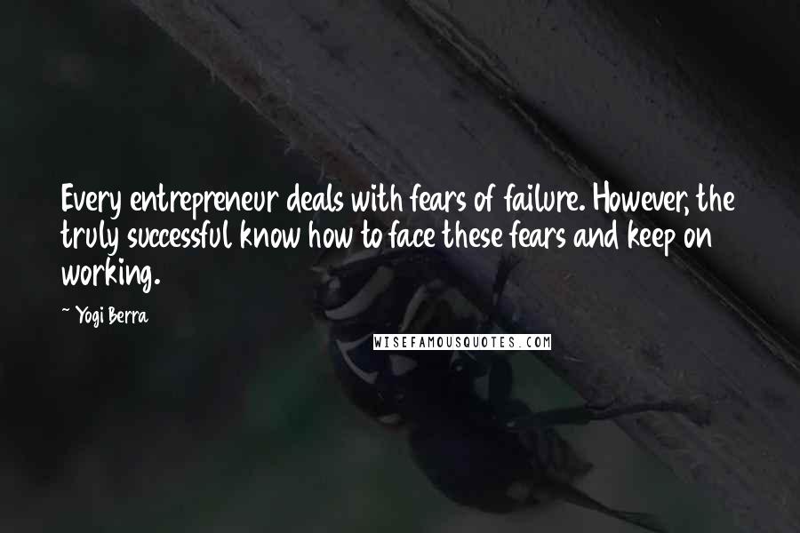 Yogi Berra Quotes: Every entrepreneur deals with fears of failure. However, the truly successful know how to face these fears and keep on working.