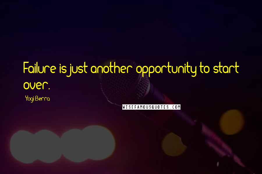 Yogi Berra Quotes: Failure is just another opportunity to start over.