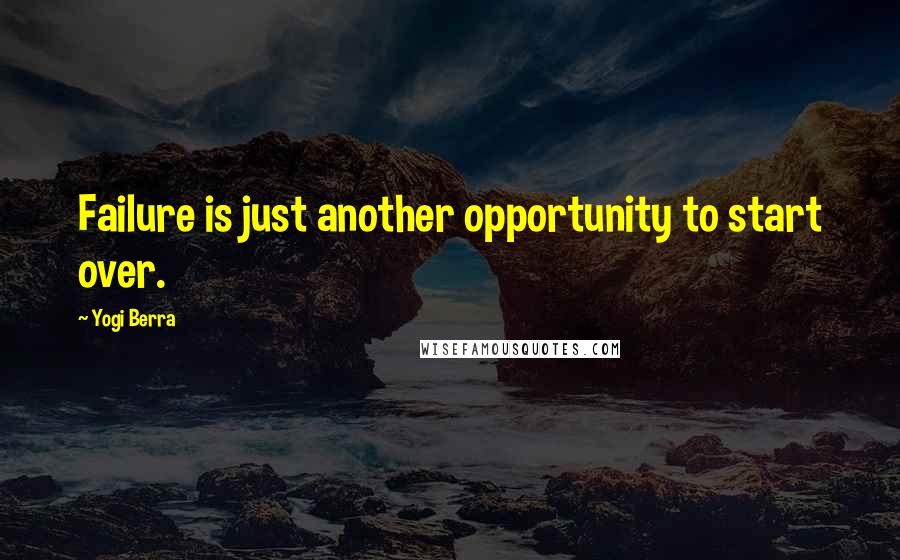 Yogi Berra Quotes: Failure is just another opportunity to start over.