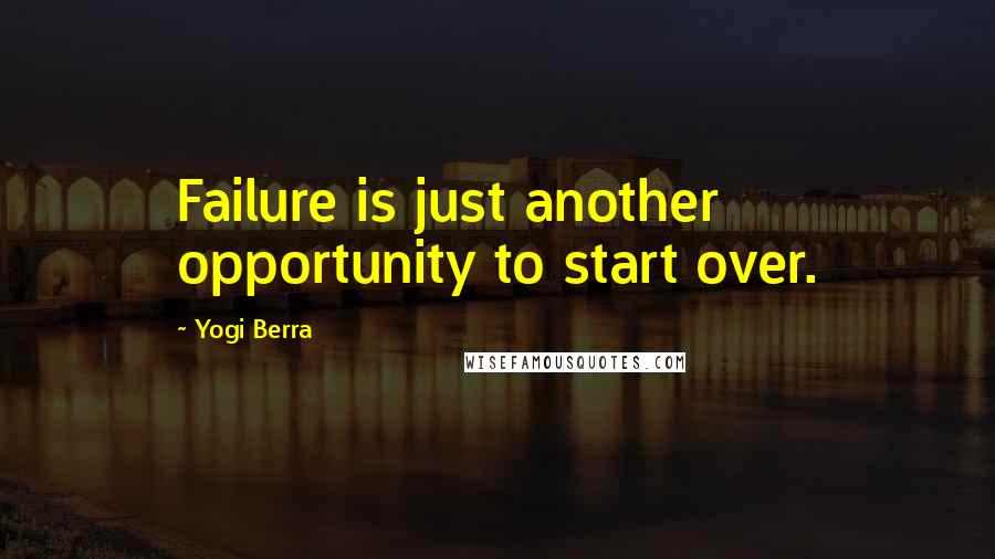 Yogi Berra Quotes: Failure is just another opportunity to start over.