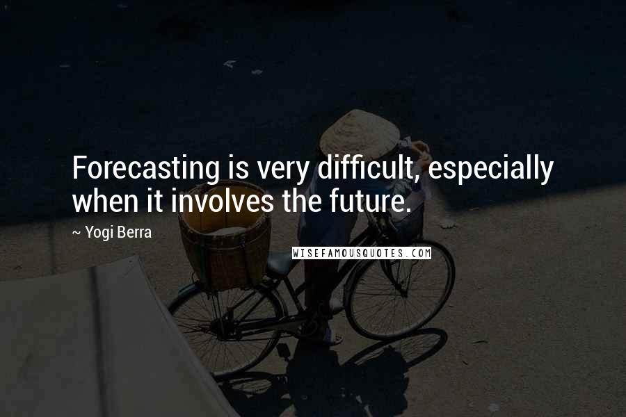 Yogi Berra Quotes: Forecasting is very difficult, especially when it involves the future.