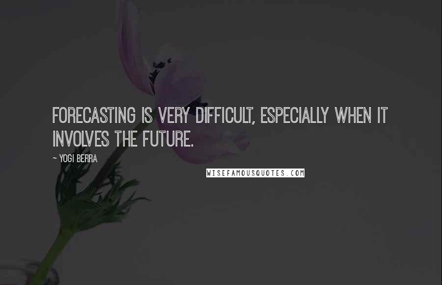 Yogi Berra Quotes: Forecasting is very difficult, especially when it involves the future.