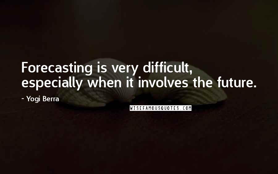 Yogi Berra Quotes: Forecasting is very difficult, especially when it involves the future.