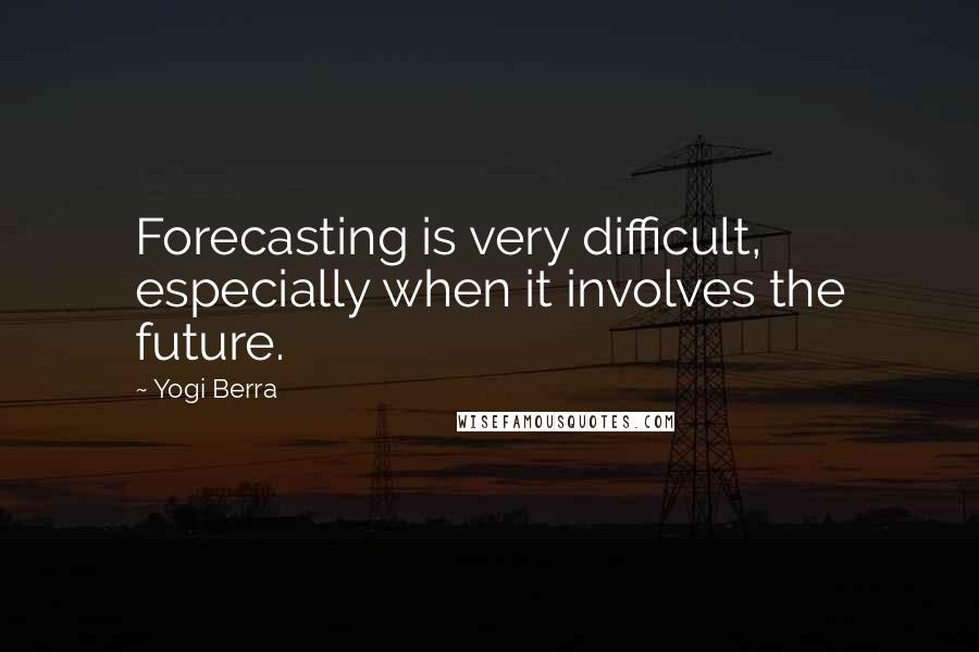 Yogi Berra Quotes: Forecasting is very difficult, especially when it involves the future.