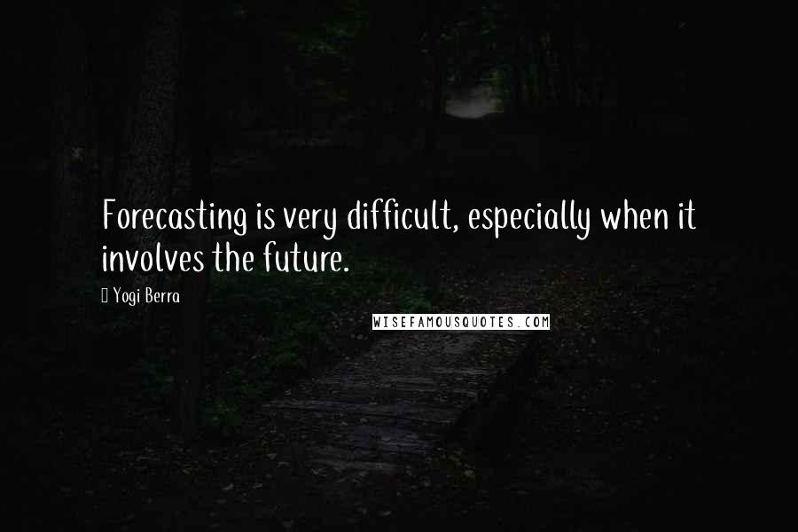 Yogi Berra Quotes: Forecasting is very difficult, especially when it involves the future.