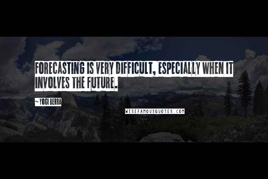 Yogi Berra Quotes: Forecasting is very difficult, especially when it involves the future.