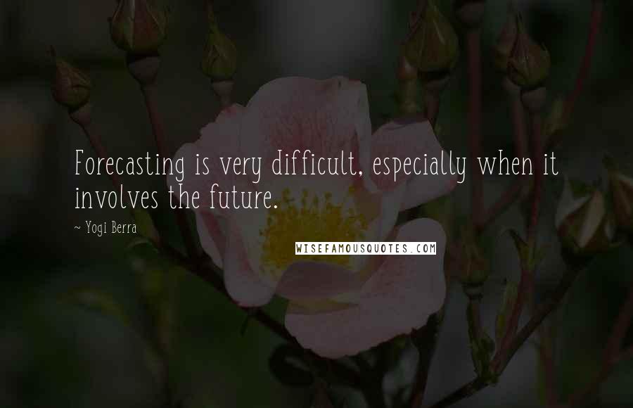 Yogi Berra Quotes: Forecasting is very difficult, especially when it involves the future.