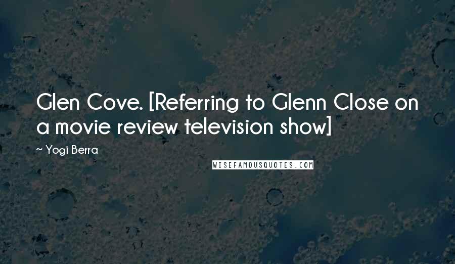 Yogi Berra Quotes: Glen Cove. [Referring to Glenn Close on a movie review television show]
