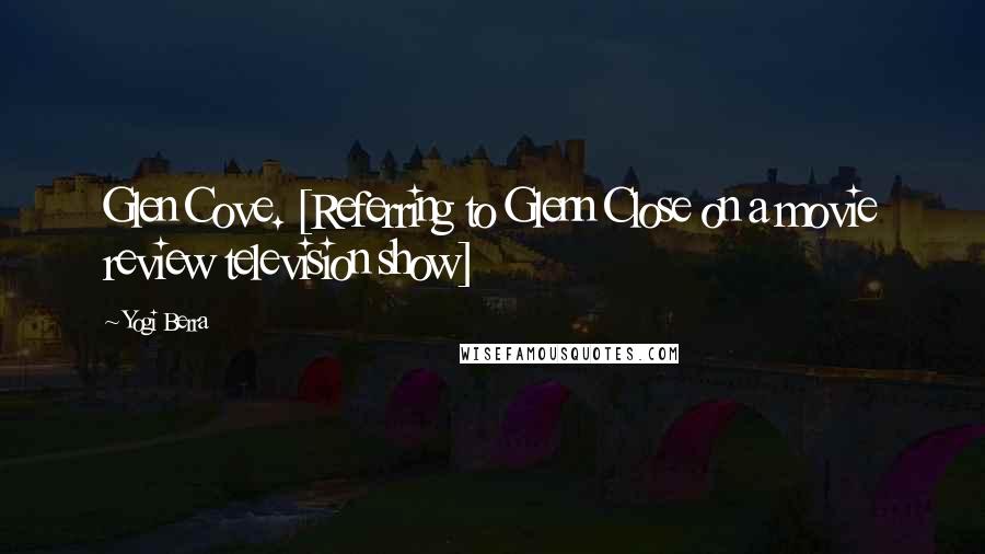 Yogi Berra Quotes: Glen Cove. [Referring to Glenn Close on a movie review television show]