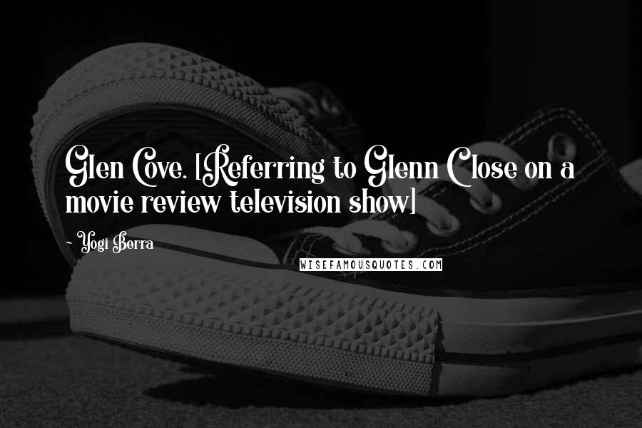 Yogi Berra Quotes: Glen Cove. [Referring to Glenn Close on a movie review television show]