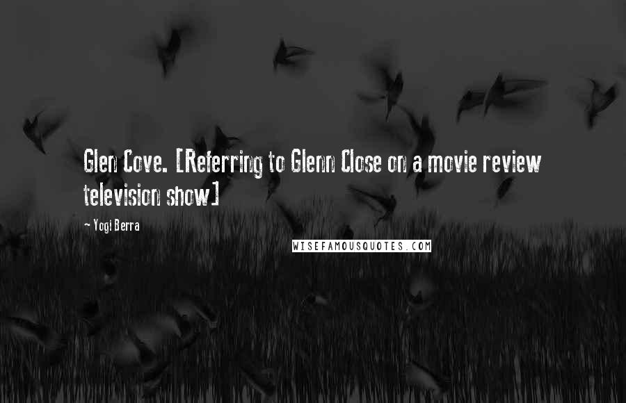 Yogi Berra Quotes: Glen Cove. [Referring to Glenn Close on a movie review television show]