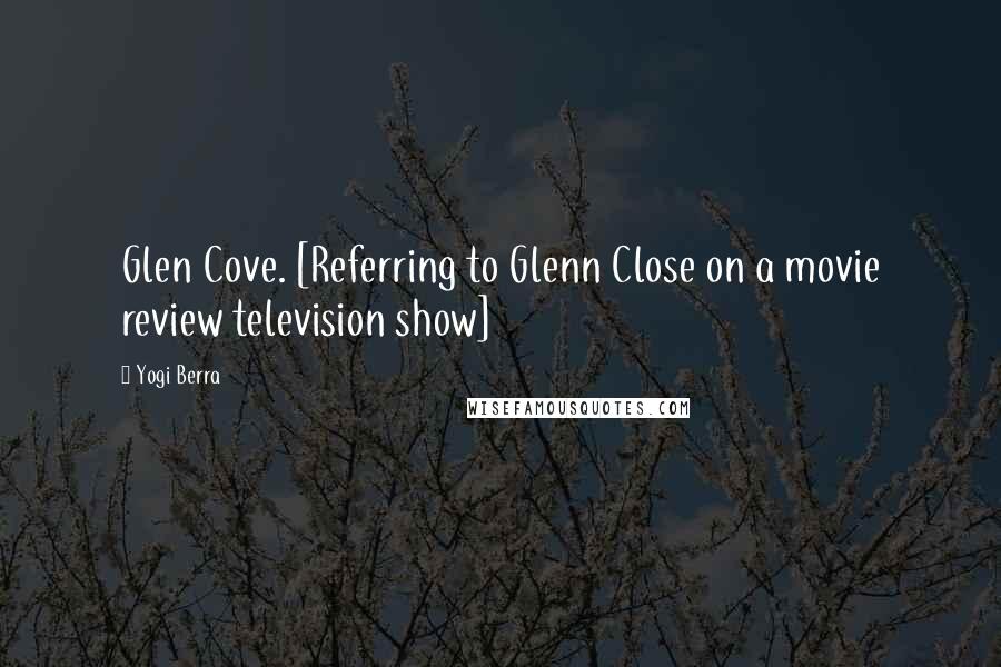 Yogi Berra Quotes: Glen Cove. [Referring to Glenn Close on a movie review television show]