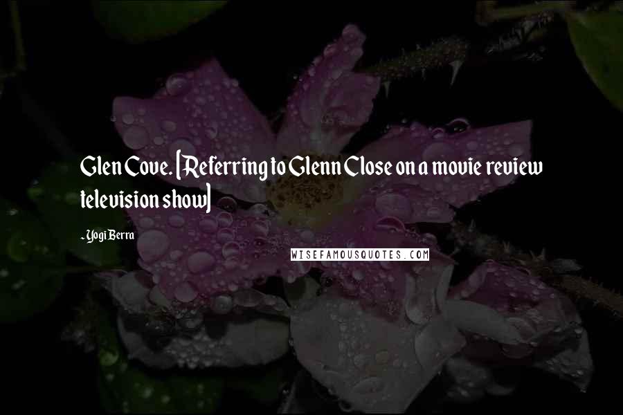 Yogi Berra Quotes: Glen Cove. [Referring to Glenn Close on a movie review television show]