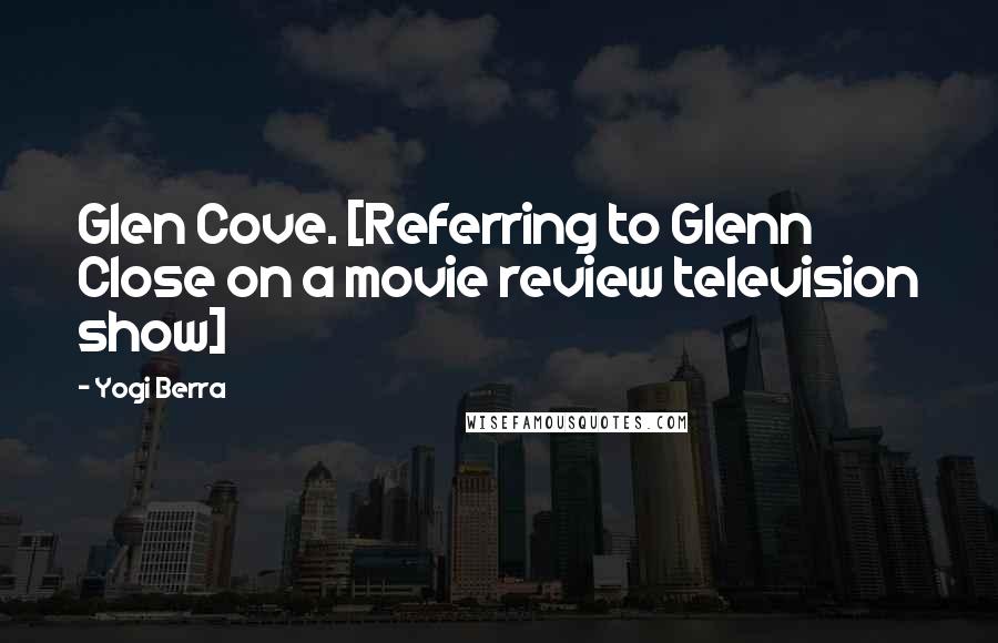 Yogi Berra Quotes: Glen Cove. [Referring to Glenn Close on a movie review television show]