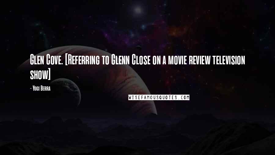 Yogi Berra Quotes: Glen Cove. [Referring to Glenn Close on a movie review television show]
