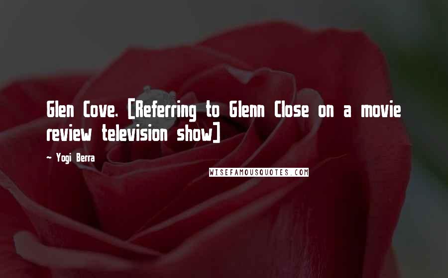 Yogi Berra Quotes: Glen Cove. [Referring to Glenn Close on a movie review television show]