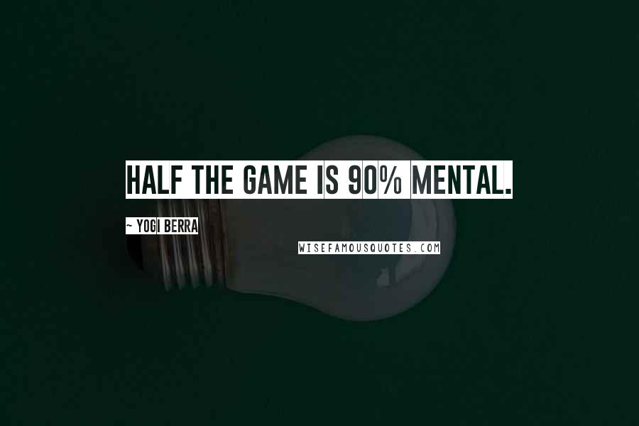 Yogi Berra Quotes: Half the game is 90% mental.