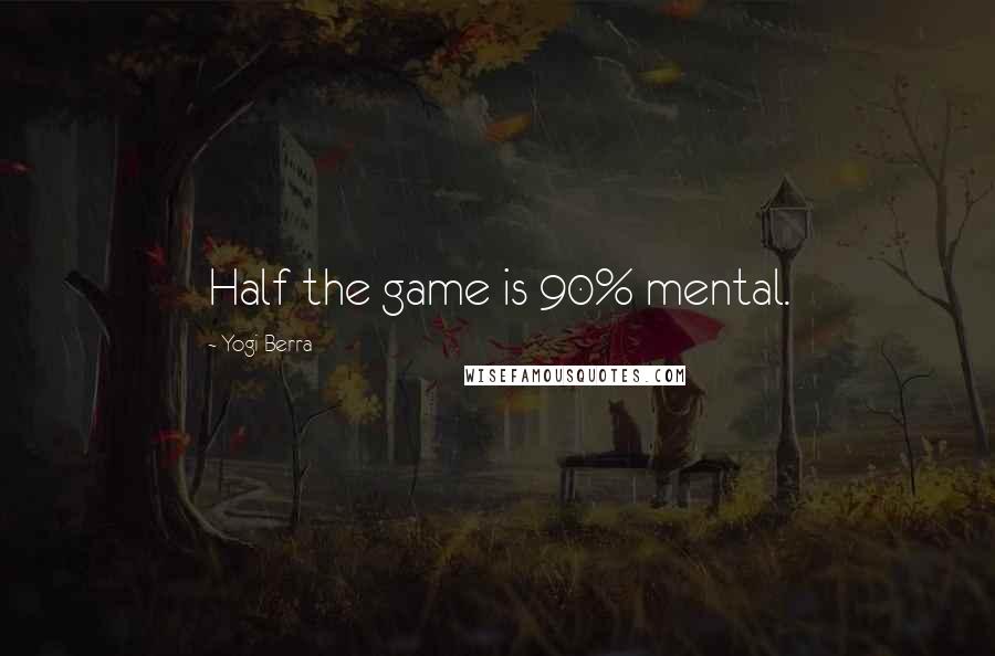 Yogi Berra Quotes: Half the game is 90% mental.