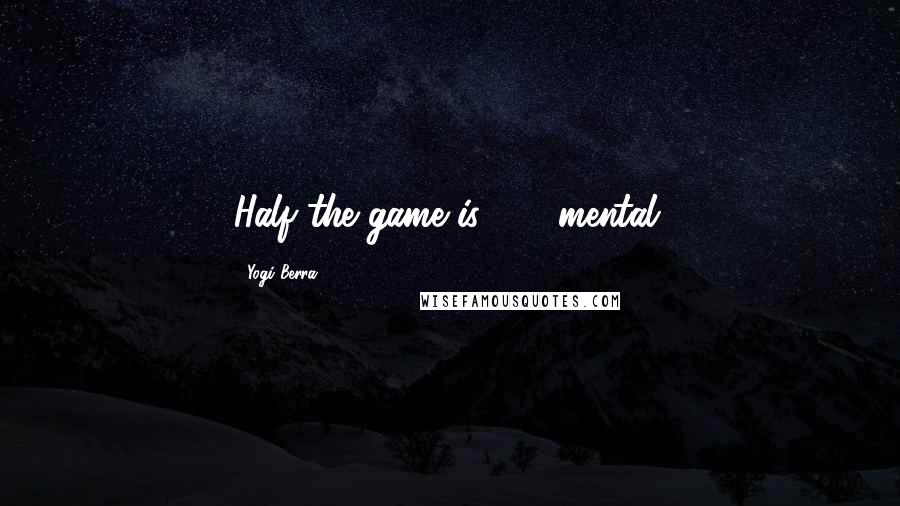Yogi Berra Quotes: Half the game is 90% mental.