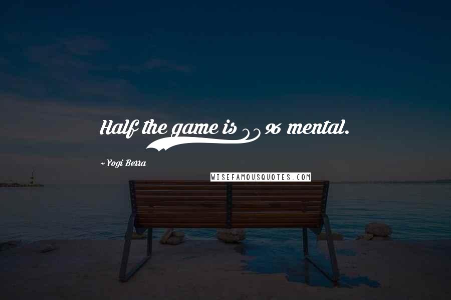 Yogi Berra Quotes: Half the game is 90% mental.