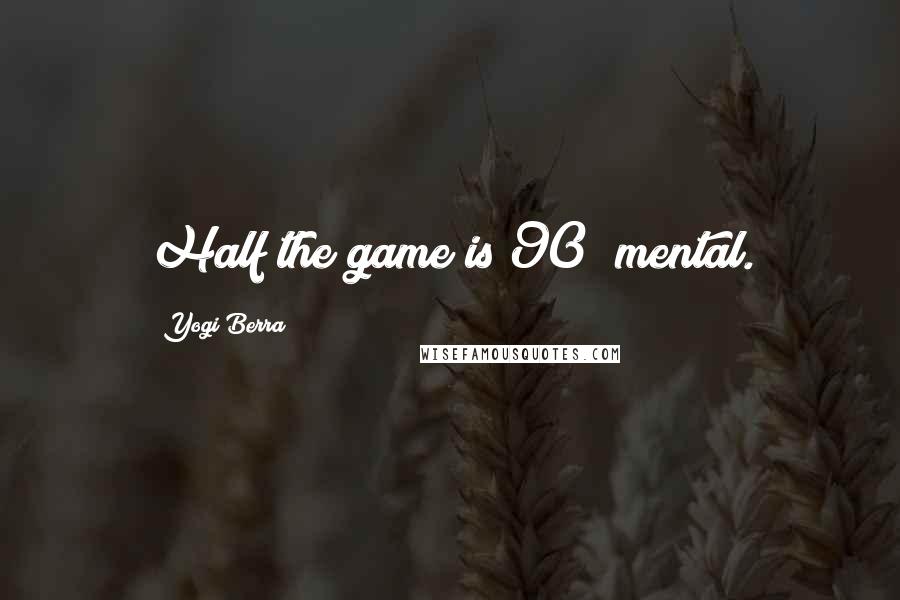 Yogi Berra Quotes: Half the game is 90% mental.
